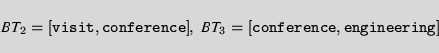 \begin{displaymath}\mbox{\it BT}_2={\tt [visit, conference]},
\;
\mbox{\it BT}_3={\tt [conference, engineering]}
\end{displaymath}