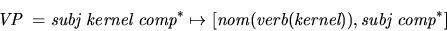 \begin{displaymath}\mbox{\it VP}\ = \mbox{\it subj}\ \mbox{\it kernel}\ \mbox{\i...
...}(\mbox{\it kernel})) , \mbox{\it subj}\ \mbox{\it comp}^\ast]
\end{displaymath}