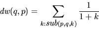 \begin{displaymath}\mbox{\it dw}(q,p)= \sum_{k:\mbox{\it sub}(p,q,k)} \frac{1}{1+k}
\end{displaymath}