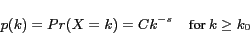 \begin{displaymath}
p(k) = Pr(X = k) = C k^{-s} \;\;\; \mbox{ for } k \geq k_0
\end{displaymath}