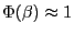 $ \Phi(\beta) \approx 1$