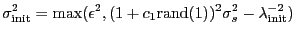 $\displaystyle \sigma^2_\mathrm{init}=
\max( \epsilon^2, (1+ c_1\mathrm{rand}(1))^2 \sigma_s^2 - \lambda_\mathrm{init}^{-2} )
$