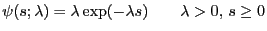 $\displaystyle \psi(s;\lambda) = \lambda \exp(-\lambda s) \qquad \lambda>0,\,s \ge 0$
