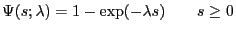 $\displaystyle \Psi(s;\lambda) = 1- \exp(-\lambda s) \qquad s \ge 0$