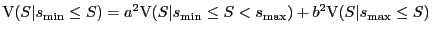 $\displaystyle \mathrm{V}(S\vert s_{\min} \le S) = \nonumber a^2 \mathrm{V}(S \vert s_{\min} \le S < s_{\max} ) + b^2 \mathrm{V}(S\vert s_{\max} \le S) \nonumber$