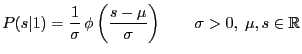 $\displaystyle P(s\vert 1) = \frac{1}{\sigma} \, \phi\left(\frac{s-\mu}{\sigma}\right) \qquad \sigma>0, \; \mu,s \in \mathbb{R}$